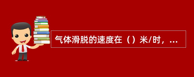 气体滑脱的速度在（）米/时，引起井口和井底压力的增加。