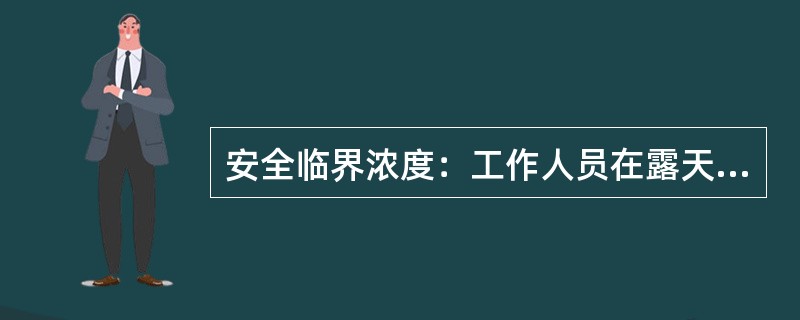 安全临界浓度：工作人员在露天安全工作8h可接受的硫化氢最高浓度；硫化氢的安全临界