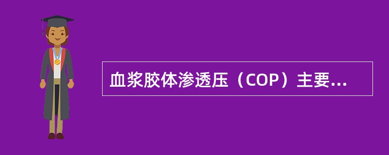 血浆胶体渗透压（COP）主要由下列哪一种成分产生（）。