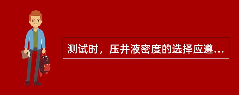 测试时，压井液密度的选择应遵循（）。