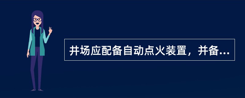 井场应配备自动点火装置，并备用手动点火器具。点火人员应佩带防护器具，并在上风方向