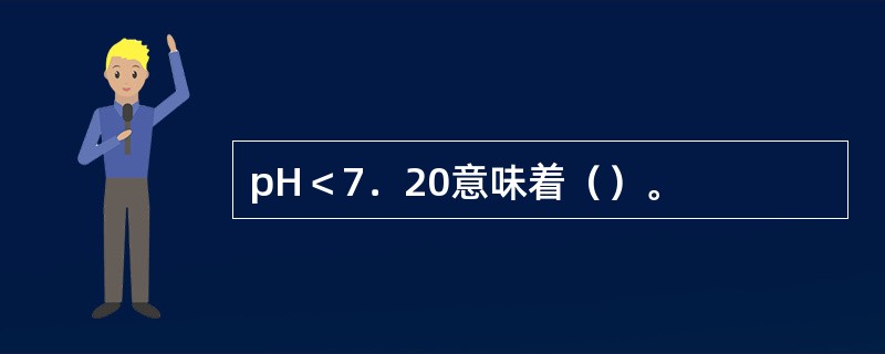 pH＜7．20意味着（）。