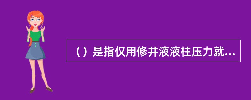 （）是指仅用修井液液柱压力就能平衡（控制）地层压力的控制。没有地层流体侵入井内，