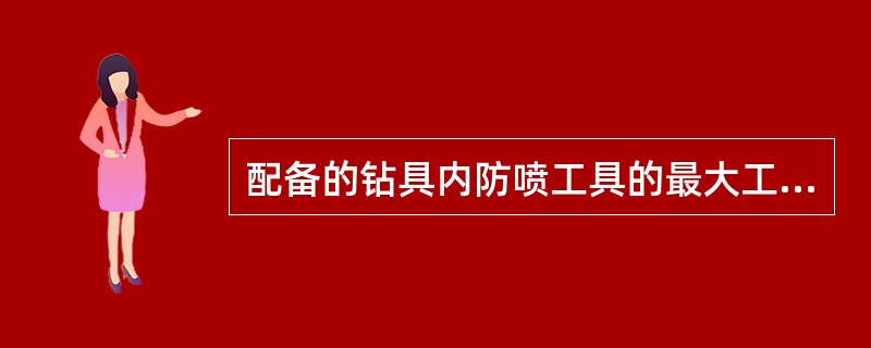 配备的钻具内防喷工具的最大工作压力应与井口防喷器工作压力一致。（）