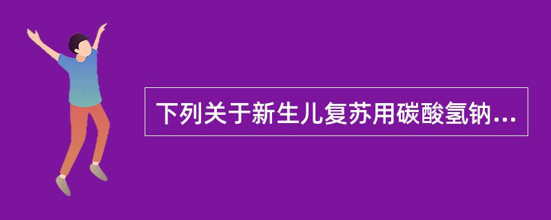 下列关于新生儿复苏用碳酸氢钠的叙述，错误的有（）。