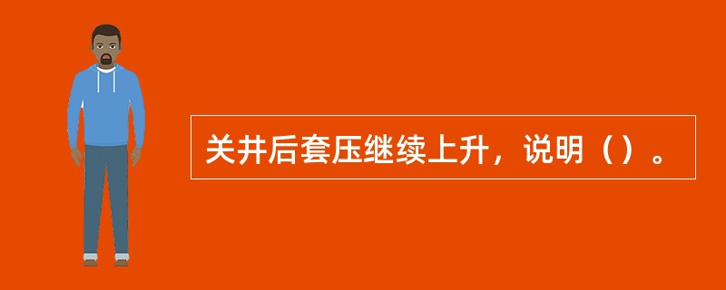 关井后套压继续上升，说明（）。