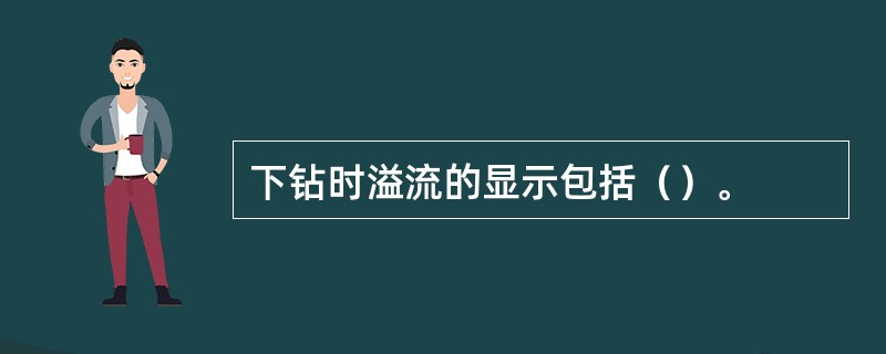 下钻时溢流的显示包括（）。