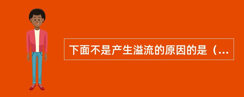 下面不是产生溢流的原因的是（）。