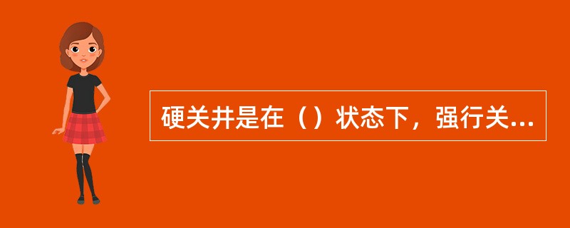 硬关井是在（）状态下，强行关闭防喷器的操作程序。