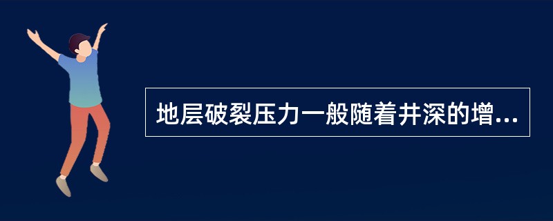 地层破裂压力一般随着井深的增加而（）。