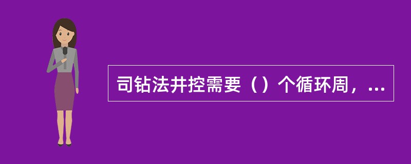 司钻法井控需要（）个循环周，通过在地面调节节流阀，监视油压和套压来保持井底压力为