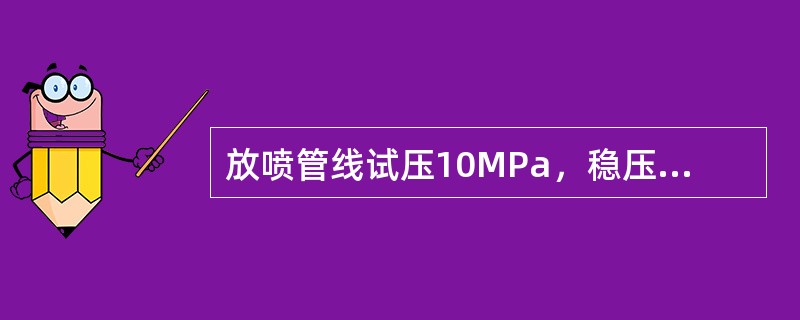 放喷管线试压10MPa，稳压（）min，压降不大于0.7MPa为合格。