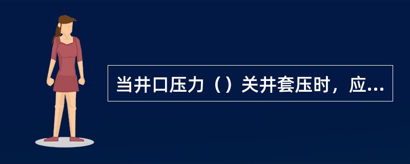 当井口压力（）关井套压时，应打开节流阀放喷。