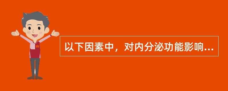 以下因素中，对内分泌功能影响最大的是（）。