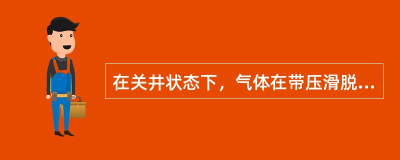 在关井状态下，气体在带压滑脱上升过程中可导致（）。