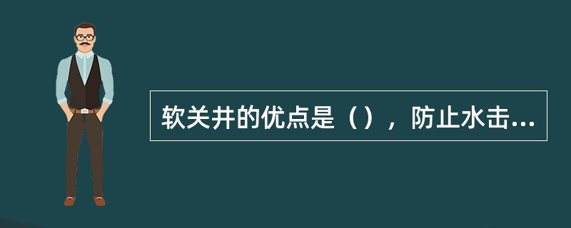 软关井的优点是（），防止水击效应作用于井口装置，可试关井。