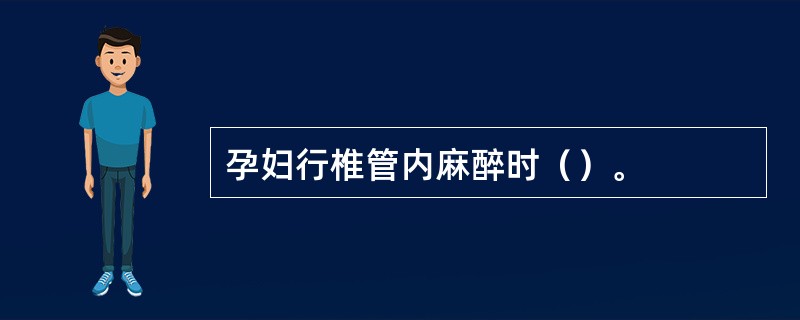 孕妇行椎管内麻醉时（）。