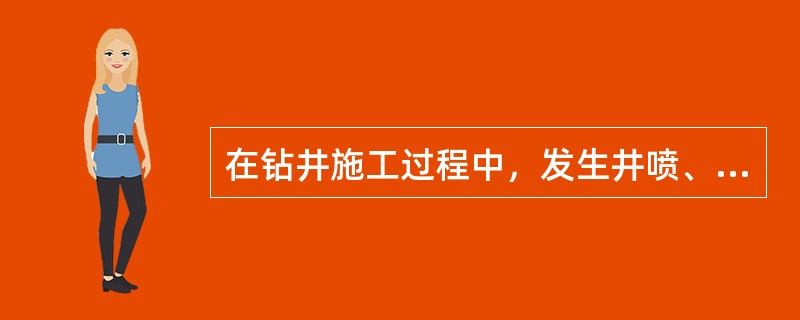 在钻井施工过程中，发生井喷、井喷失控、硫化氢等有毒有害气体外溢，以及由此引发的人