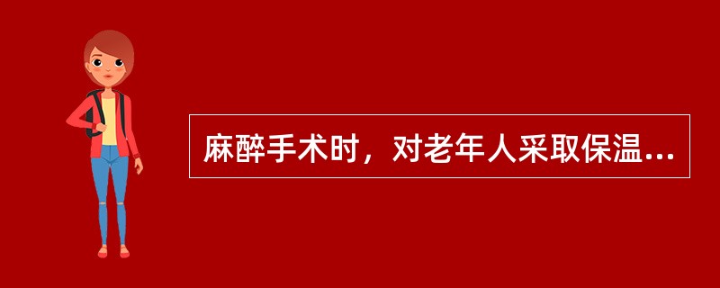 麻醉手术时，对老年人采取保温措施的原因不包括（）。