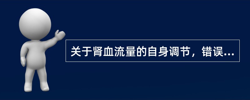 关于肾血流量的自身调节，错误的叙述是（）。