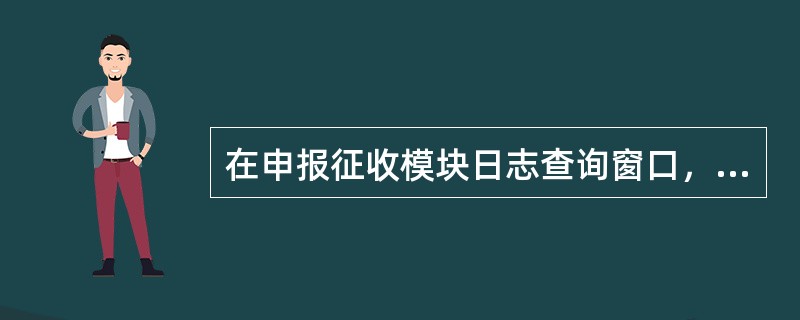 在申报征收模块日志查询窗口，通过以下哪些方式可以查看到一条日志的明细情况（）