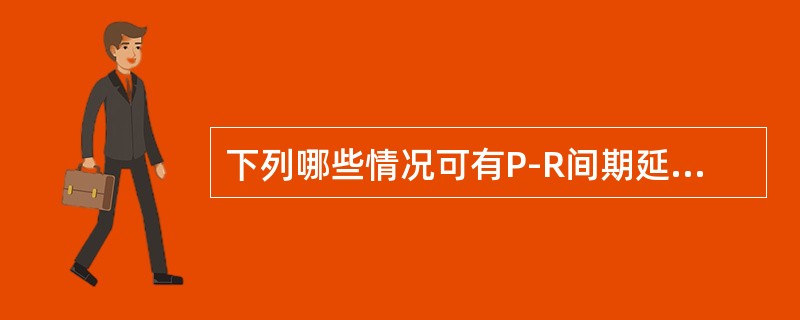 下列哪些情况可有P-R间期延长（）。