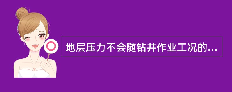 地层压力不会随钻井作业工况的不同而发生变化。