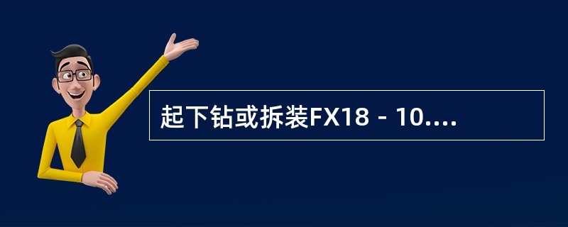 起下钻或拆装FX18－10.5/21旋转防喷器旋转总成时，应停止供循环冷却液。（