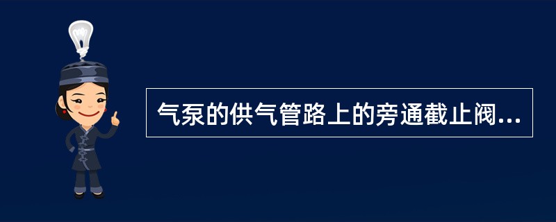 气泵的供气管路上的旁通截止阀通常处于开启工况，当需要制备高于21MPa的压力油时