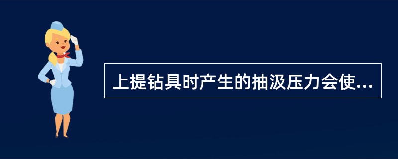 上提钻具时产生的抽汲压力会使井底压力减小。