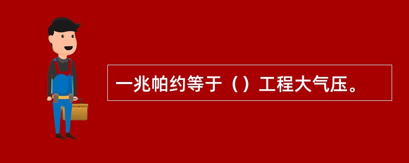 一兆帕约等于（）工程大气压。