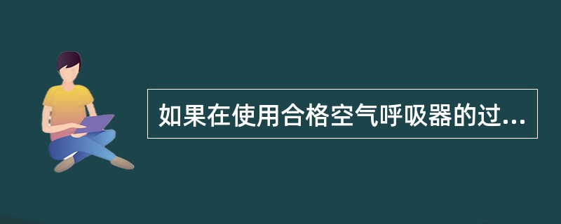 如果在使用合格空气呼吸器的过程中报警器发出报警气笛声，使用者要完成工作后离开危险