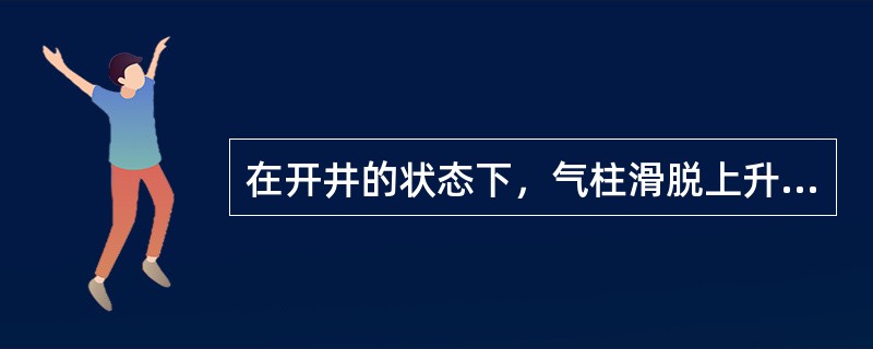 在开井的状态下，气柱滑脱上升时的规律是（）。