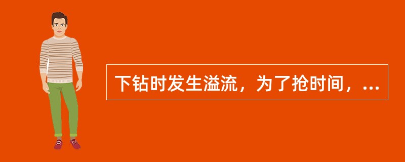 下钻时发生溢流，为了抢时间，不论情况是否允许，坚持下完钻后再关井。