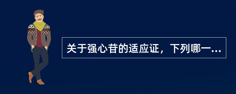 关于强心苷的适应证，下列哪一项是错误的（）。