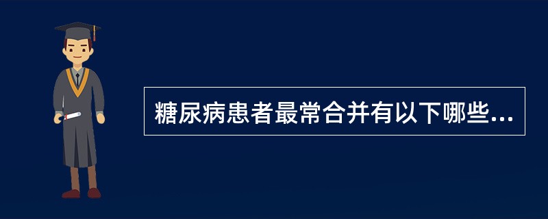 糖尿病患者最常合并有以下哪些组织器官的病变（）。