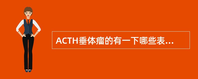 ACTH垂体瘤的有一下哪些表现（）。