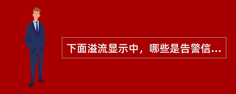 下面溢流显示中，哪些是告警信号（）。