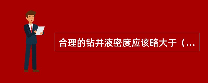 合理的钻井液密度应该略大于（平衡）地层压力，大于漏失压力，而小于坍塌压力、破裂压