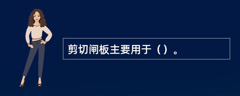 剪切闸板主要用于（）。