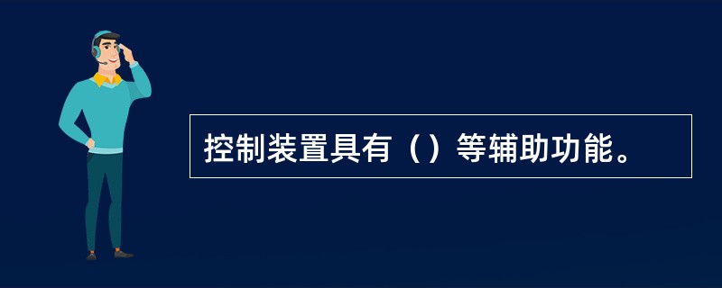 控制装置具有（）等辅助功能。