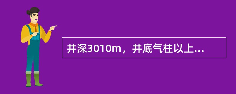 井深3010m，井底气柱以上液柱高H=3000m，井底气柱高X=10m，钻井液的