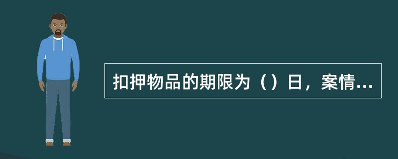 扣押物品的期限为（）日，案情重大、复杂的，经公安机关负责人批准可延长（）日。