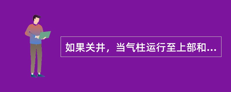 如果关井，当气柱运行至上部和接近井口附近时，井口压力（）。