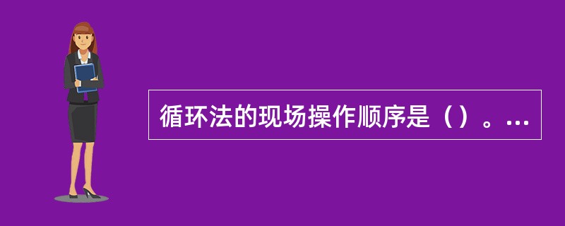 循环法的现场操作顺序是（）。①使泵速达到压井泵速，套压始终等于关井套压。②缓慢启