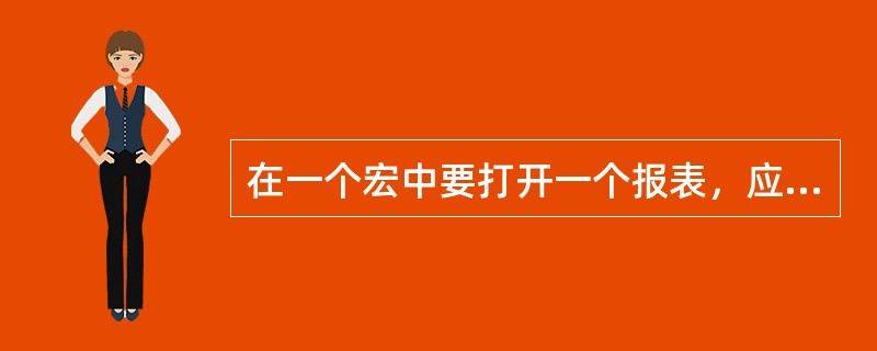 在一个宏中要打开一个报表，应该使用的操作是OpenReport。