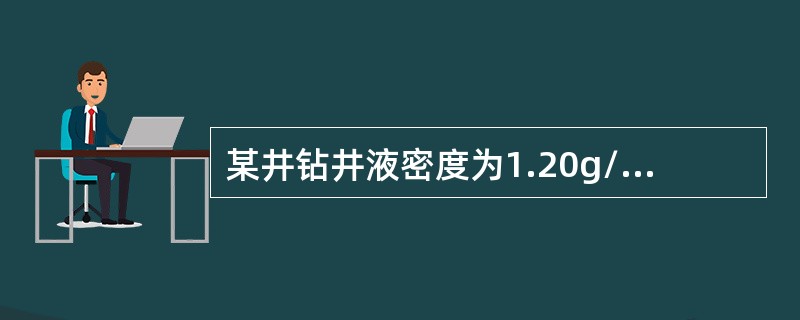 某井钻井液密度为1.20g/cm3（大于地层压力），如果在6500m深的井底处有