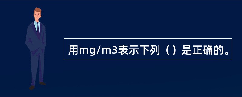 用mg/m3表示下列（）是正确的。