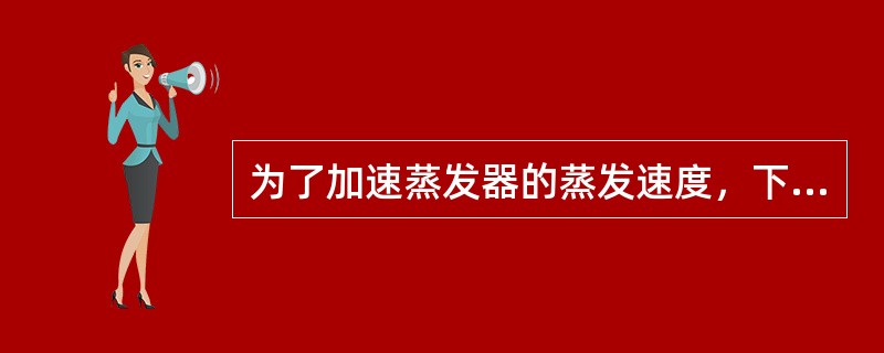 为了加速蒸发器的蒸发速度，下列哪些方法可实现（）。