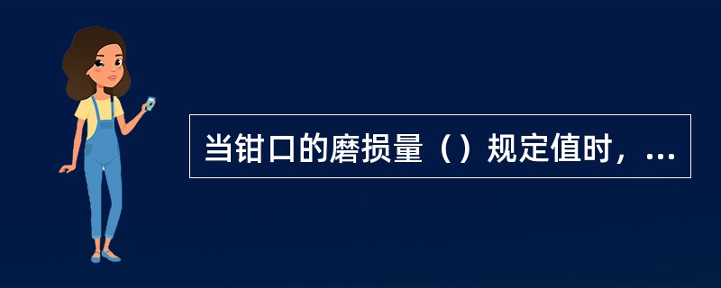 当钳口的磨损量（）规定值时，钳口应修复或报废。